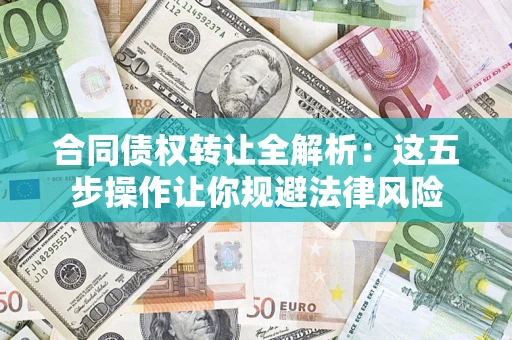 北京合同债权转让全解析：这五步操作让你规避法律风险