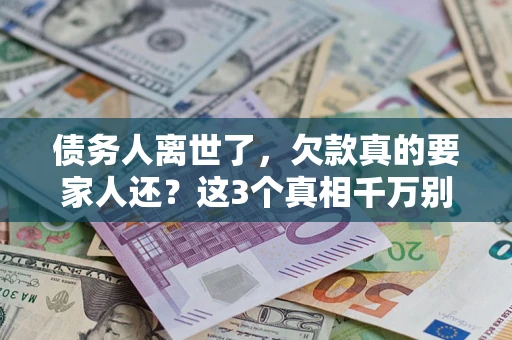 北京债务人离世了，欠款真的要家人还？这3个真相千万别弄错