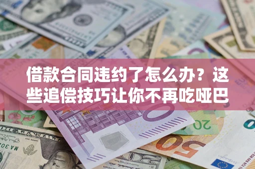 北京借款合同违约了怎么办？这些追偿技巧让你不再吃哑巴亏