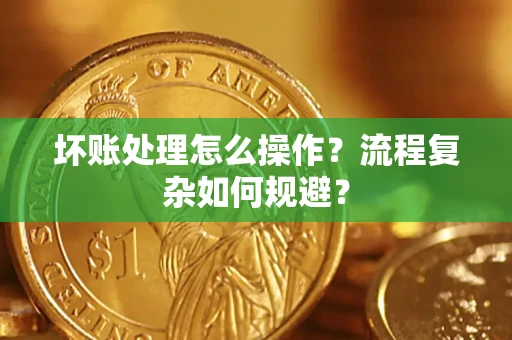 北京坏账处理怎么操作？流程复杂如何规避？