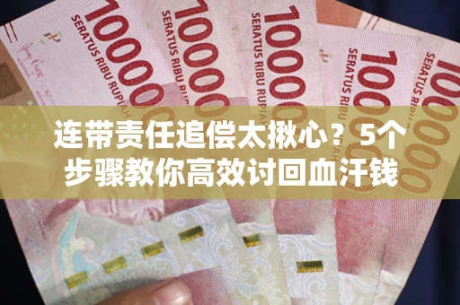 北京连带责任追偿太揪心？5个步骤教你高效讨回血汗钱