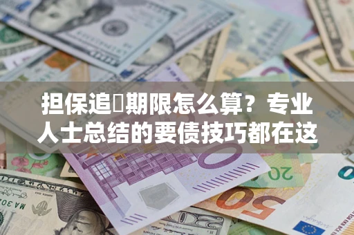 北京担保追償期限怎么算？专业人士总结的要债技巧都在这里了