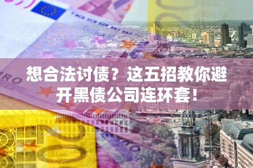 北京想合法讨债？这五招教你避开黑债公司连环套！