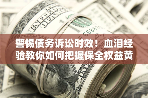 北京警惕债务诉讼时效！血泪经验教你如何把握保全权益黄金期