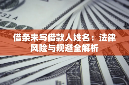 北京借条未写借款人姓名：法律风险与规避全解析