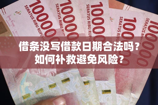 北京借条没写借款日期合法吗？如何补救避免风险？