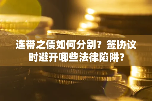 北京连带之债如何分割？签协议时避开哪些法律陷阱？