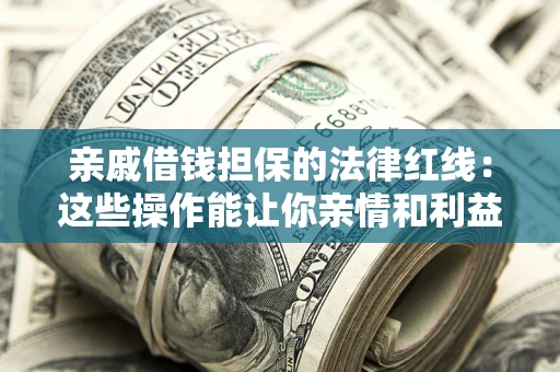 北京亲戚借钱担保的法律红线：这些操作能让你亲情和利益两不误