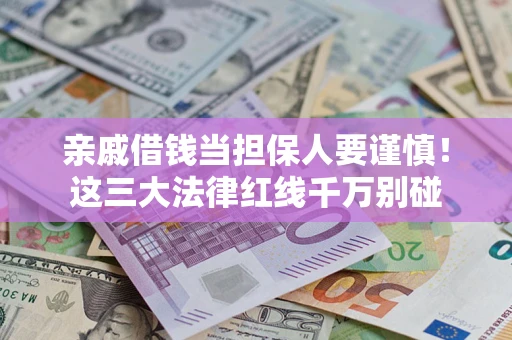 北京亲戚借钱当担保人要谨慎！这三大法律红线千万别碰