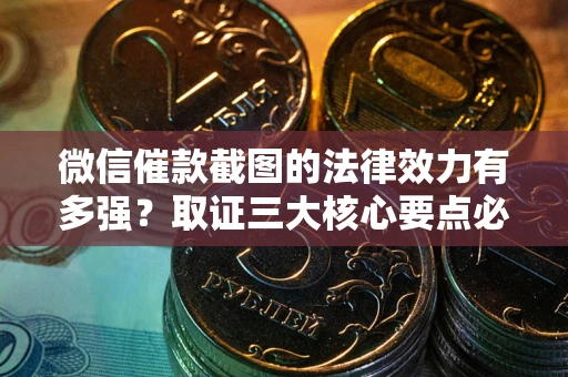 北京微信催款截图的法律效力有多强？取证三大核心要点必须知道！