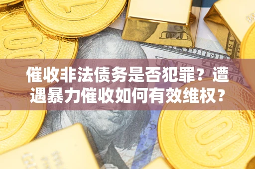 北京催收非法债务是否犯罪?遭遇暴力催收如何有效维权? 北京催收非法债务是否犯罪?遭遇暴力催收如何有效维权?