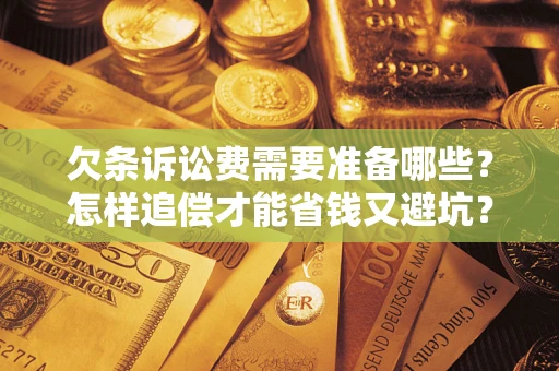 北京欠条诉讼费需要准备哪些？怎样追偿才能省钱又避坑？