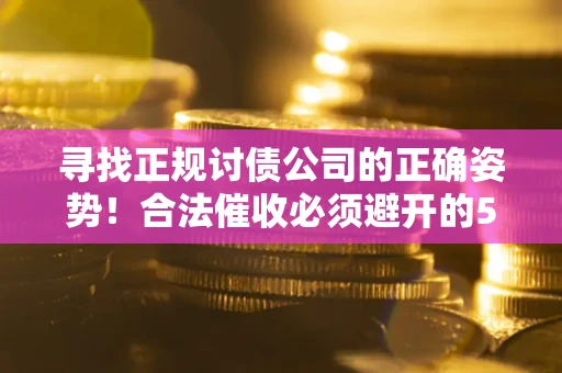北京寻找正规讨债公司的正确姿势！合法催收必须避开的5大雷区