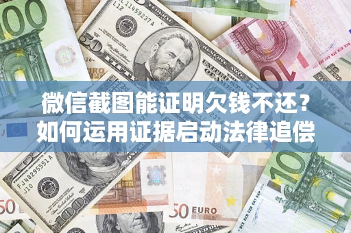 北京微信截图能证明欠钱不还？如何运用证据启动法律追偿程序？