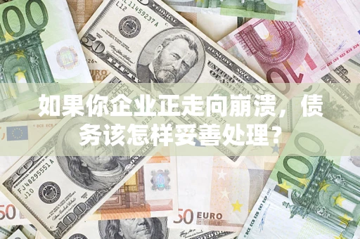 北京如果你企业正走向崩溃，债务该怎样妥善处理？