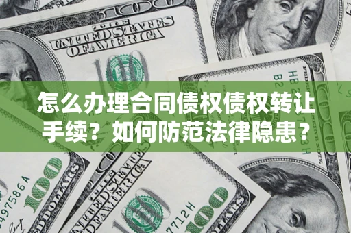 北京怎么办理合同债权债权转让手续？如何防范法律隐患？