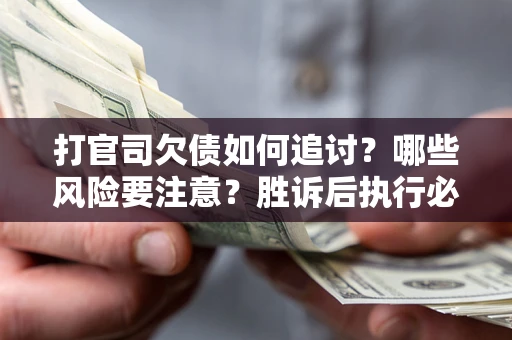 北京打官司欠债如何追讨？哪些风险要注意？胜诉后执行必看！