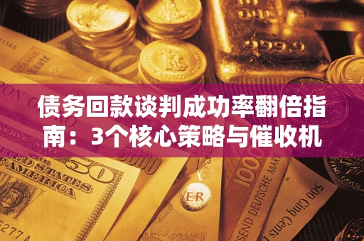 北京债务回款谈判成功率翻倍指南：3个核心策略与催收机构避坑法则