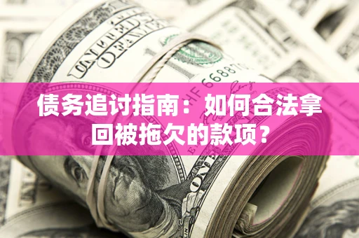 北京债务追讨指南：如何合法拿回被拖欠的款项？