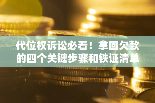 北京代位权诉讼必看！拿回欠款的四个关键步骤和铁证清单