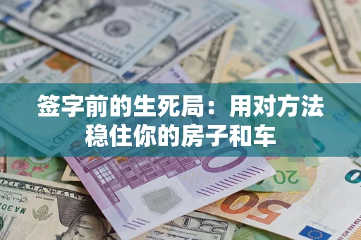 北京签字前的生死局：用对方法稳住你的房子和车