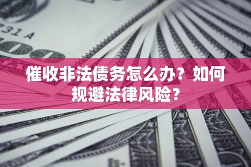 北京催收非法债务怎么办？如何规避法律风险？