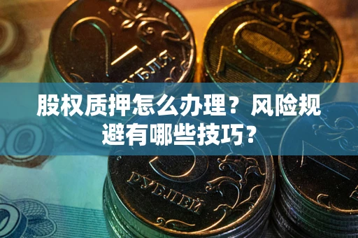 北京股权质押怎么办理？风险规避有哪些技巧？