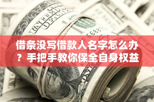 北京借条没写借款人名字怎么办？手把手教你保全自身权益