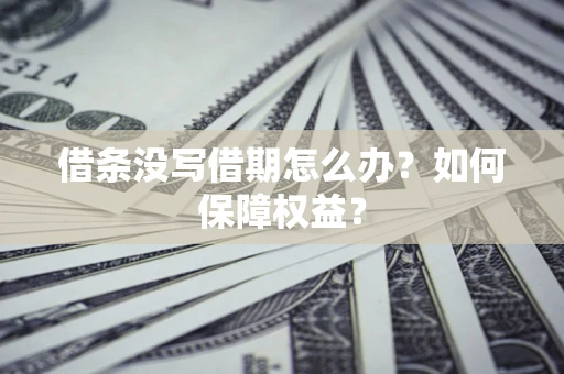 北京借条没写借期怎么办？如何保障权益？