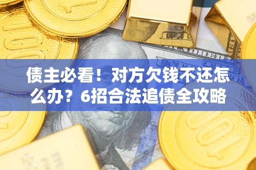 北京债主必看！对方欠钱不还怎么办？6招合法追债全攻略