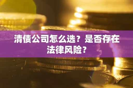 北京清债公司怎么选？是否存在法律风险？