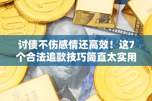 北京讨债不伤感情还高效！这7个合法追款技巧简直太实用