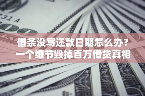 北京借条没写还款日期怎么办？一个细节毁掉百万借贷真相