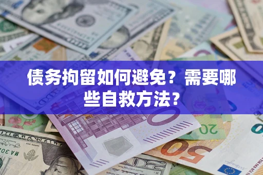 北京债务拘留如何避免？需要哪些自救方法？