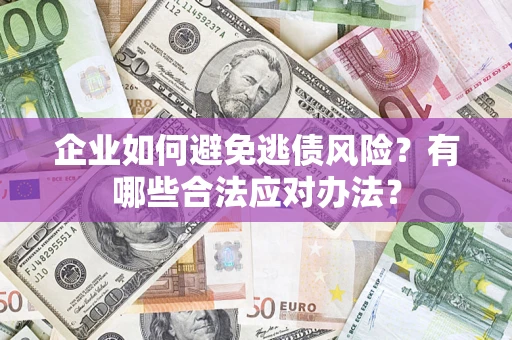 北京企业如何避免逃债风险？有哪些合法应对办法？