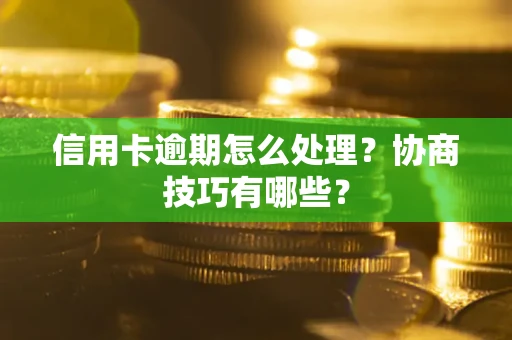 北京信用卡逾期怎么处理？协商技巧有哪些？