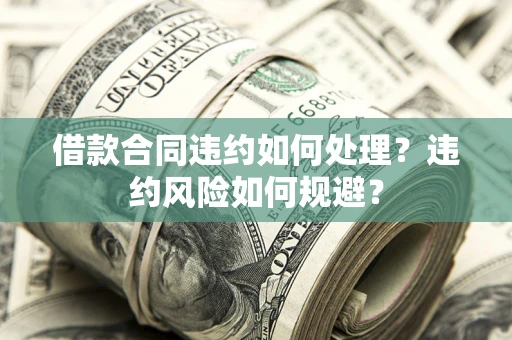 北京借款合同违约如何处理？违约风险如何规避？