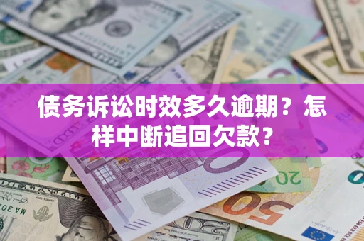 北京债务诉讼时效多久逾期？怎样中断追回欠款？