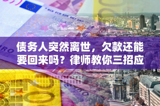 北京债务人突然离世，欠款还能要回来吗？律师教你三招应对
