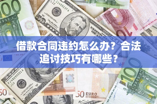 北京借款合同违约怎么办？合法追讨技巧有哪些？