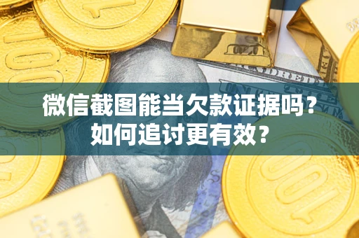 北京微信截图能当欠款证据吗？如何追讨更有效？