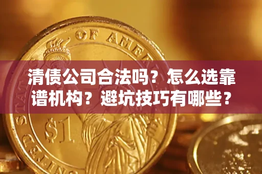 北京清债公司合法吗？怎么选靠谱机构？避坑技巧有哪些？