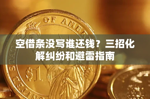 北京空借条没写谁还钱？三招化解纠纷和避雷指南