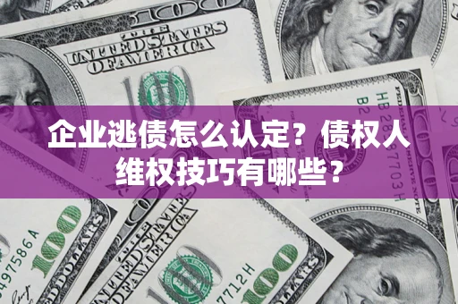 北京企业逃债怎么认定？债权人维权技巧有哪些？
