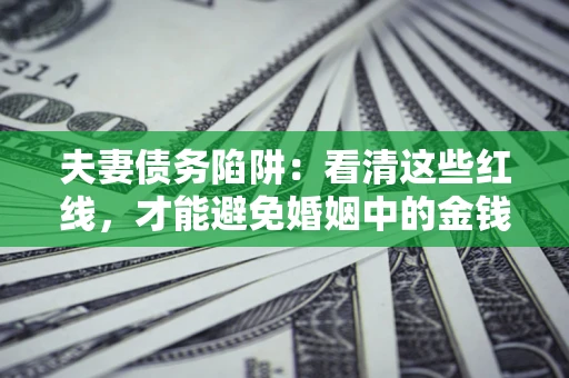 北京夫妻债务陷阱：看清这些红线，才能避免婚姻中的金钱危机