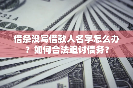 北京借条没写借款人名字怎么办？如何合法追讨债务？