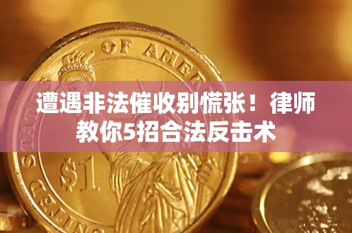 北京遭遇非法催收别慌张！律师教你5招合法反击术