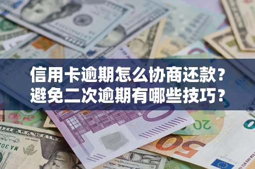 北京信用卡逾期怎么协商还款？避免二次逾期有哪些技巧？