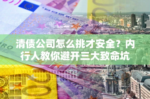 北京清债公司怎么挑才安全?内行人教你避开三大致命坑 北京清债公司怎么挑才安全?内行人教你避开三大致命坑