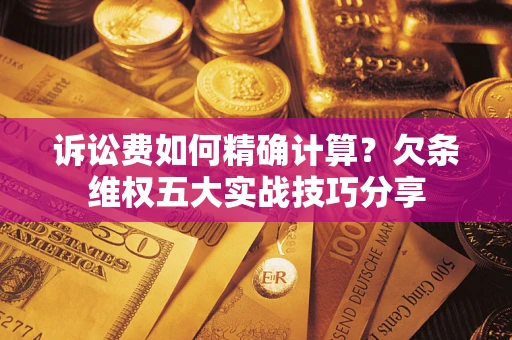 北京诉讼费如何精确计算？欠条维权五大实战技巧分享